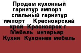 Продам кухонный гарнитур(импорт), спальный гарнитур(импорт) - Красноярский край, Красноярск г. Мебель, интерьер » Кухни. Кухонная мебель   